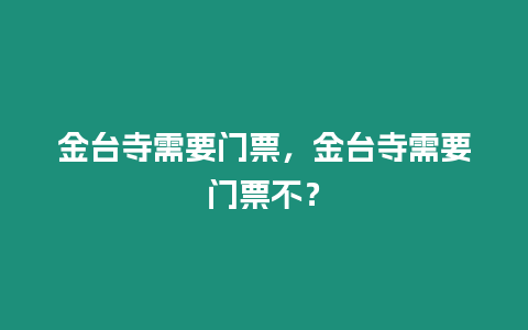 金臺寺需要門票，金臺寺需要門票不？