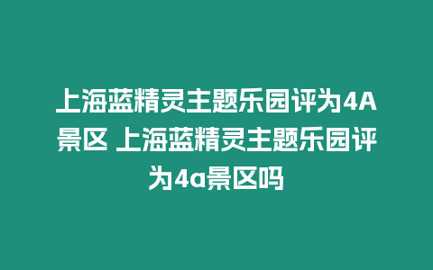 上海藍精靈主題樂園評為4A景區 上海藍精靈主題樂園評為4a景區嗎