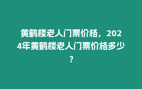 黃鶴樓老人門票價格，2024年黃鶴樓老人門票價格多少？