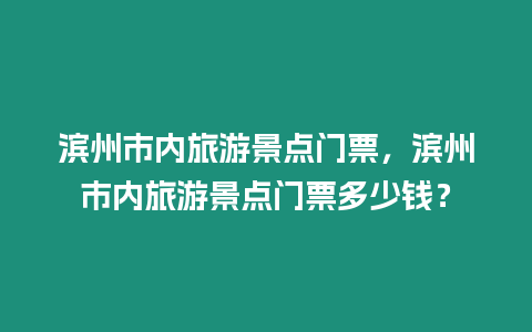 濱州市內旅游景點門票，濱州市內旅游景點門票多少錢？