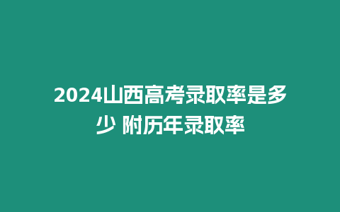 2024山西高考錄取率是多少 附歷年錄取率