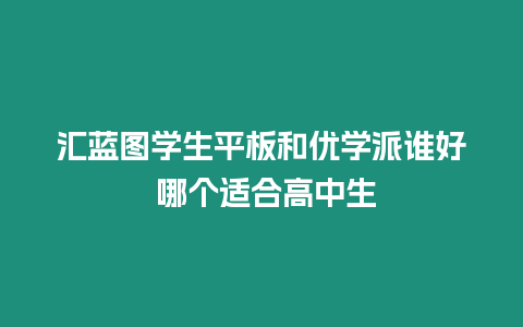 匯藍圖學生平板和優學派誰好 哪個適合高中生