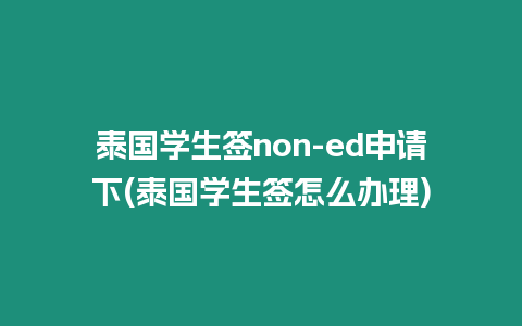 泰國學生簽non-ed申請下(泰國學生簽怎么辦理)