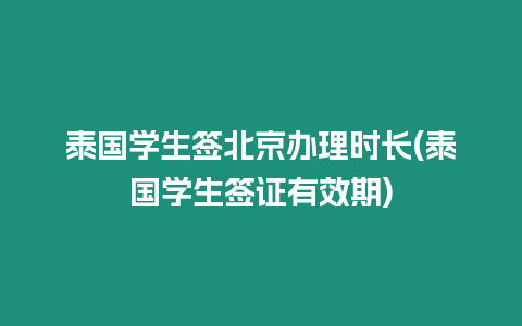 泰國學生簽北京辦理時長(泰國學生簽證有效期)