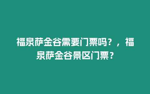 福泉薩金谷需要門票嗎？，福泉薩金谷景區門票？