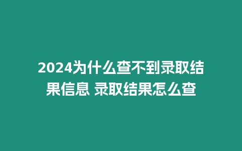 2024為什么查不到錄取結(jié)果信息 錄取結(jié)果怎么查