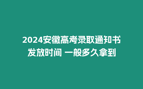 2024安徽高考錄取通知書發放時間 一般多久拿到