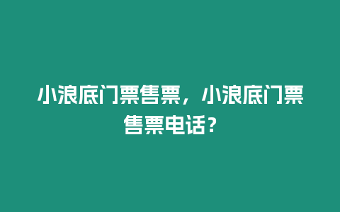 小浪底門票售票，小浪底門票售票電話？