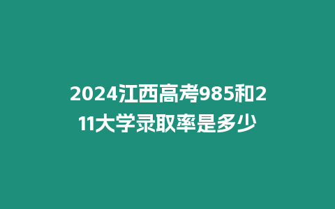 2024江西高考985和211大學(xué)錄取率是多少