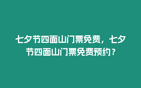 七夕節四面山門票免費，七夕節四面山門票免費預約？