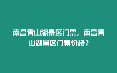 南昌青山湖景區(qū)門票，南昌青山湖景區(qū)門票價格？