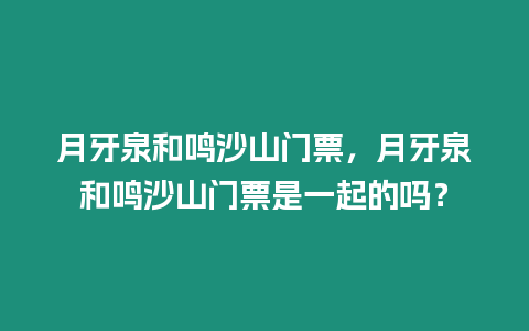 月牙泉和鳴沙山門票，月牙泉和鳴沙山門票是一起的嗎？