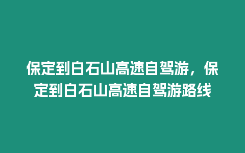 保定到白石山高速自駕游，保定到白石山高速自駕游路線