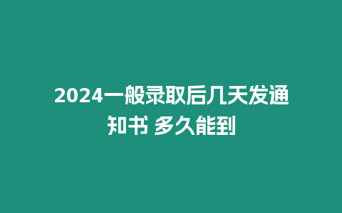 2024一般錄取后幾天發通知書 多久能到