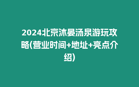 2024北京沐晏湯泉游玩攻略(營業時間+地址+亮點介紹)