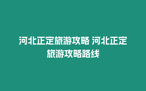 河北正定旅游攻略 河北正定旅游攻略路線