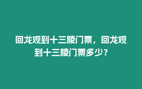 回龍觀到十三陵門票，回龍觀到十三陵門票多少？