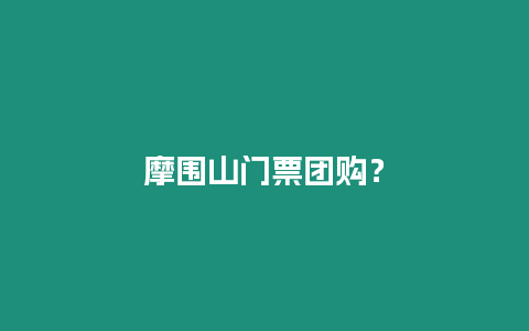 摩圍山門票團(tuán)購(gòu)？