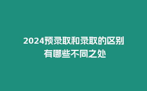 2024預錄取和錄取的區別 有哪些不同之處