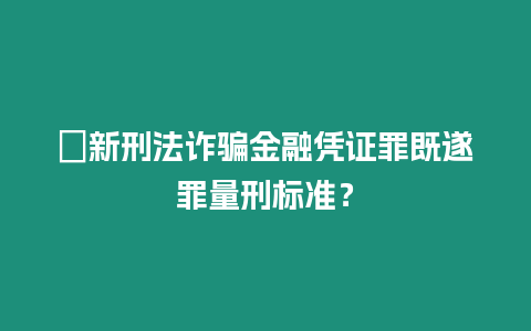 ?新刑法詐騙金融憑證罪既遂罪量刑標(biāo)準(zhǔn)？