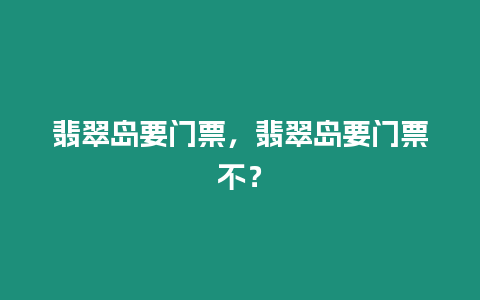 翡翠島要門票，翡翠島要門票不？