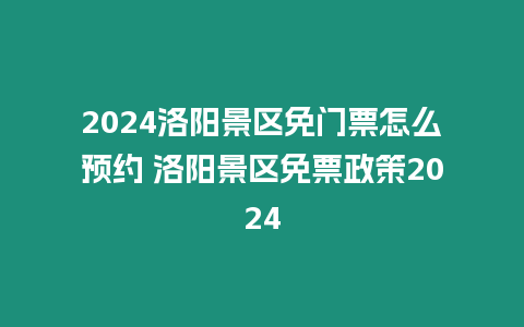 2024洛陽景區免門票怎么預約 洛陽景區免票政策2024