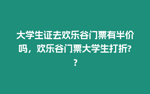 大學(xué)生證去歡樂谷門票有半價嗎，歡樂谷門票大學(xué)生打折?？