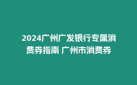 2024廣州廣發(fā)銀行專屬消費(fèi)券指南 廣州市消費(fèi)券