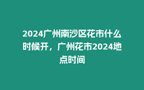 2024廣州南沙區(qū)花市什么時(shí)候開(kāi)，廣州花市2024地點(diǎn)時(shí)間