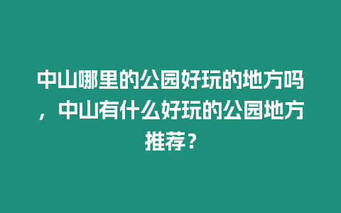 中山哪里的公園好玩的地方嗎，中山有什么好玩的公園地方推薦？