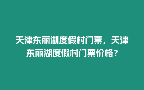 天津東麗湖度假村門票，天津東麗湖度假村門票價格？