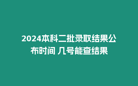 2024本科二批錄取結果公布時間 幾號能查結果