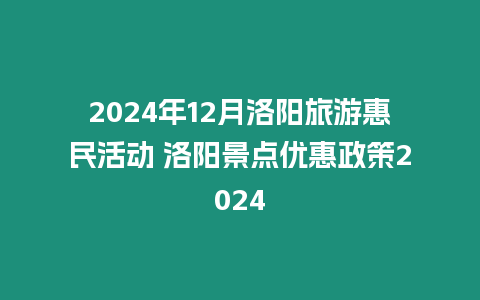 2024年12月洛陽旅游惠民活動 洛陽景點(diǎn)優(yōu)惠政策2024