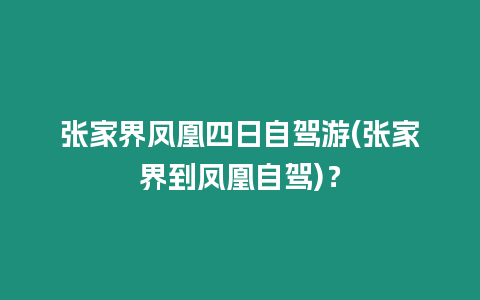 張家界鳳凰四日自駕游(張家界到鳳凰自駕)？