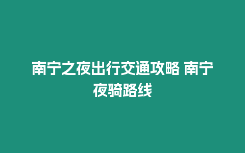 南寧之夜出行交通攻略 南寧夜騎路線