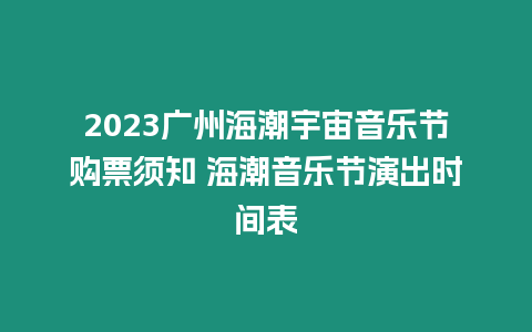 2023廣州海潮宇宙音樂節購票須知 海潮音樂節演出時間表