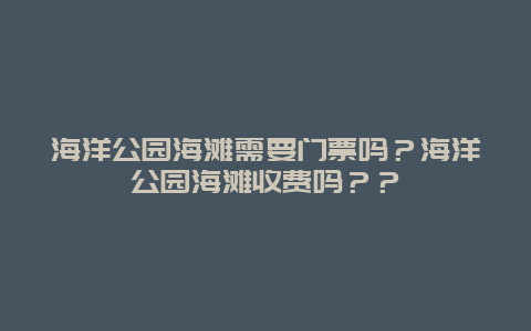 海洋公園海灘需要門票嗎？海洋公園海灘收費嗎？？