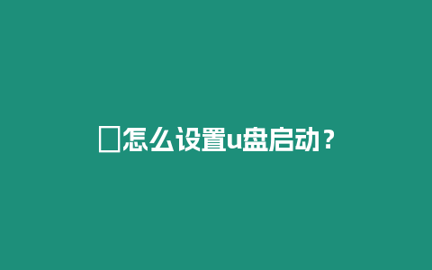 ?怎么設置u盤啟動？