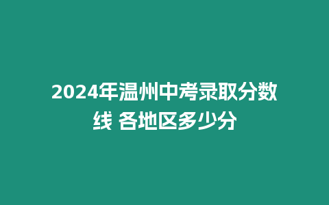 2024年溫州中考錄取分數(shù)線 各地區(qū)多少分