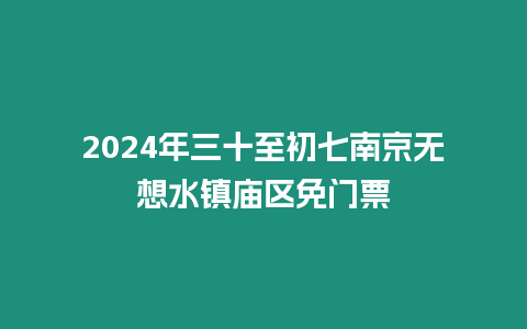 2024年三十至初七南京無想水鎮廟區免門票