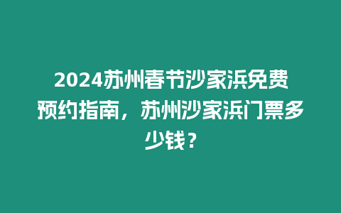 2024蘇州春節(jié)沙家浜免費預(yù)約指南，蘇州沙家浜門票多少錢？