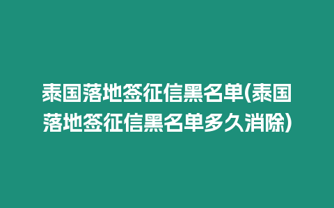 泰國落地簽征信黑名單(泰國落地簽征信黑名單多久消除)