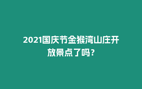 2021國慶節(jié)金猴灣山莊開放景點(diǎn)了嗎？