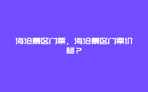 海滄景區門票，海滄景區門票價格？