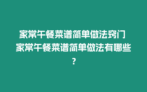 家常午餐菜譜簡(jiǎn)單做法竅門 家常午餐菜譜簡(jiǎn)單做法有哪些？