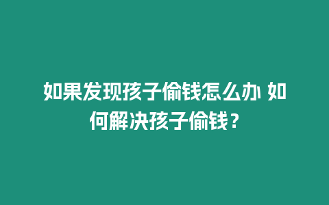 如果發現孩子偷錢怎么辦 如何解決孩子偷錢？