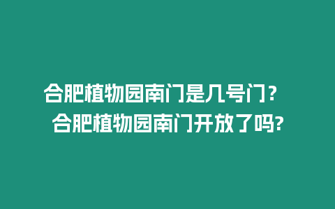 合肥植物園南門是幾號門？ 合肥植物園南門開放了嗎?