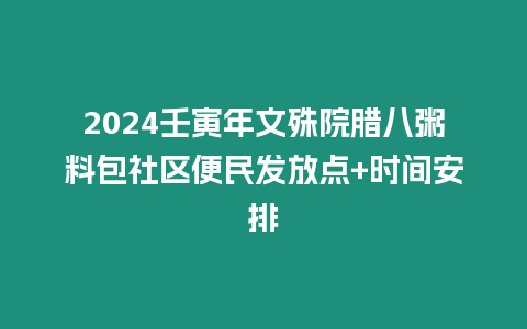 2024壬寅年文殊院臘八粥料包社區(qū)便民發(fā)放點+時間安排