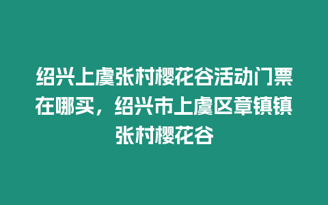 紹興上虞張村櫻花谷活動門票在哪買，紹興市上虞區章鎮鎮張村櫻花谷