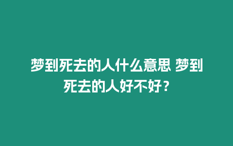 夢到死去的人什么意思 夢到死去的人好不好？